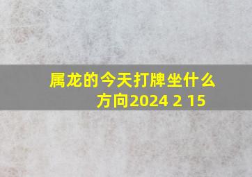 属龙的今天打牌坐什么方向2024 2 15